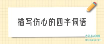 描写伤(shang)心的四(si)字(zi)词语(yu)