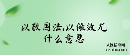 以敬国(guo)法,以儆效(xiao)尤什么意思