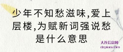 少年不知愁(chou)滋味,爱(ai)上层楼,为赋新词强说愁是什么意思