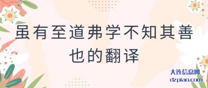 虽有至道(dao)弗学(xue)不知其善(shan)也的翻译