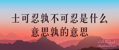 士可忍(ren)孰不可忍是什(shi)么意思孰的意思