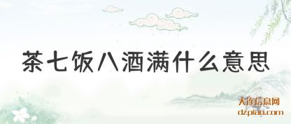 茶七饭八酒(jiu)满什么(me)意思