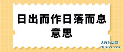 日出而作(zuo)日落而息意思(si)