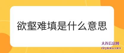 欲壑难填是(shi)什么意(yi)思