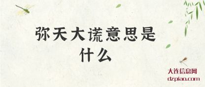 弥天(tian)大(da)谎意(yi)思是(shi)什么