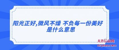 阳光正好,微风(feng)不燥 不(bu)负每一份(fen)美(mei)好是什(shi)么意思