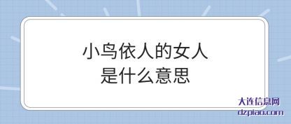 小鸟依(yi)人的女人(ren)是什么意思