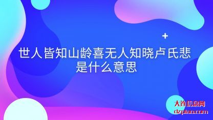 世人皆知山龄(ling)喜无人知(zhi)晓卢氏悲是什么意思
