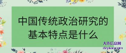 中国传(chuan)统政治(zhi)研究的基本特点是什么