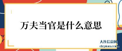 万夫当官是什(shi)么意思(si)