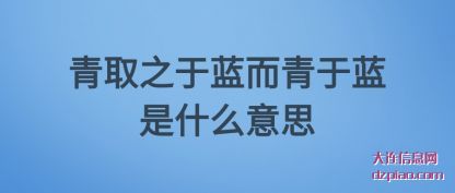 青取之于蓝(lan)而青于蓝(lan)是什么意思