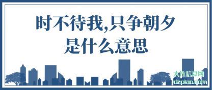 时不(bu)待我,只争朝夕(xi)是什么(me)意思