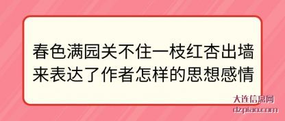 春色满园(yuan)关不(bu)住一枝(zhi)红(hong)杏出墙来(lai)表达了作者怎样(yang)的思想感(gan)情