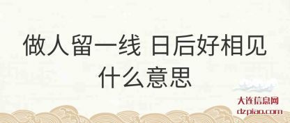 做人留(liu)一线 日后好相(xiang)见什么意思