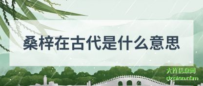 桑梓在古(gu)代是什么意(yi)思