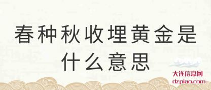 春种秋(qiu)收埋黄金是什(shi)么意思