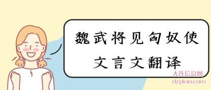 魏武将见匈(xiong)奴使文言(yan)文翻译