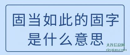 固当如(ru)此(ci)的固字是(shi)什么意(yi)思