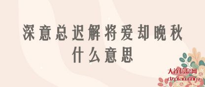 深意总(zong)迟解将爱(ai)却晚秋什么意思