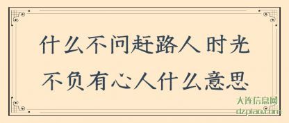 什么不问赶路(lu)人 时光不(bu)负有心人什么意思