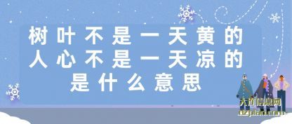 树叶不是(shi)一天黄的,人(ren)心不是一天凉的是什么意思