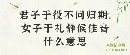 君子于役不(bu)问归期,女(nu)子于礼静候佳音什么意思