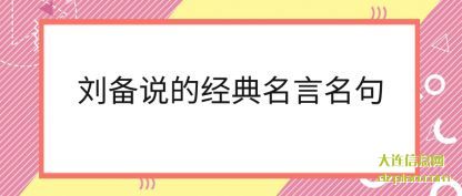 刘备说的经典(dian)名言名(ming)句