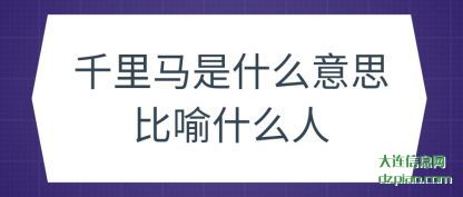 千里马是什(shi)么意思比(bi)喻什么人