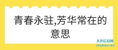 青春永驻,芳华常在(zai)的意思