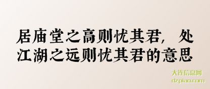 居庙堂(tang)之高则(ze)忧其君,处江湖之远则忧其君的意思