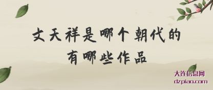 文天祥是哪(na)个朝代的(de)有哪些作品