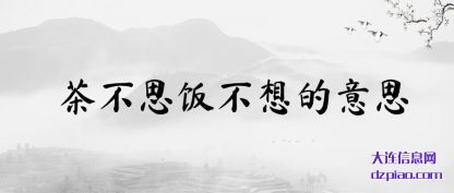 茶不思饭(fan)不想的意思(si)