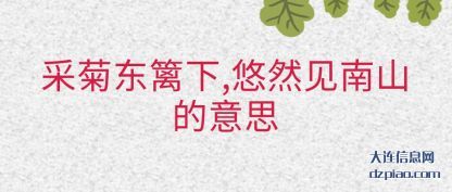 采菊东(dong)篱下,悠(you)然见南山的意思