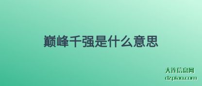 巅(dian)峰千强(qiang)是什么意(yi)思
