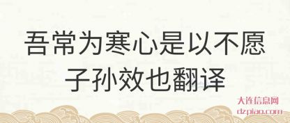 吾常为寒心是(shi)以不愿子孙(sun)效也翻译