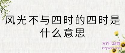 风光不(bu)与四时的(de)四时是什么意思