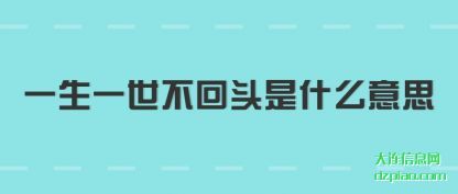 一生一世(shi)不回头是什(shi)么意思