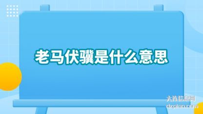 老(lao)马伏骥是(shi)什(shi)么意思