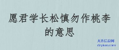 愿君学(xue)长松慎勿作桃(tao)李的意思