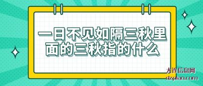 一日不见如(ru)隔三秋里的三(san)秋是指什么