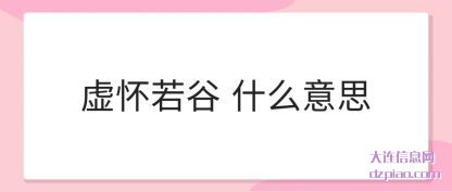 虚怀若(ruo)(ruo)谷 什(shi)么意(yi)思