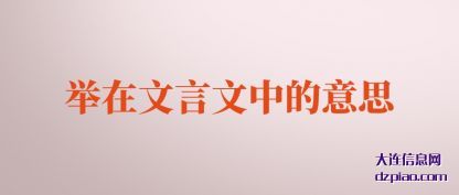 举在文言文(wen)中的意思(si)