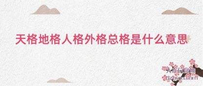 天格地(di)格人格(ge)外格总格是什么意思