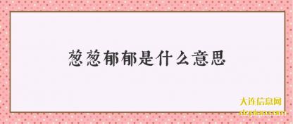葱葱郁郁是(shi)什么意思(si)