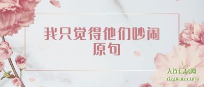 我只觉得他们(men)吵闹 原句(ju)