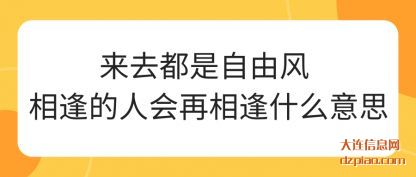 来去都是(shi)自(zi)由风 相逢(feng)的人会再相逢什(shi)么意思