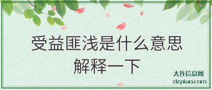 受益匪浅是(shi)什么意(yi)思解释一下