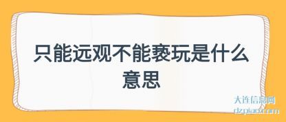 只能远(yuan)观不能亵玩(wan)是什么意思