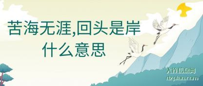 苦海无涯,回头(tou)是(shi)岸什么意(yi)思