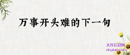 万事开头难(nan)的下一(yi)句